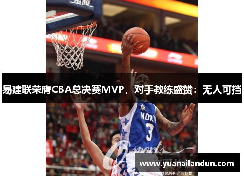 易建联荣膺CBA总决赛MVP，对手教练盛赞：无人可挡